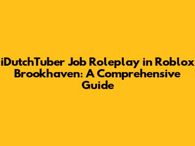 iDutchTuber Job Roleplay in Roblox Brookhaven: A Comprehensive Guide