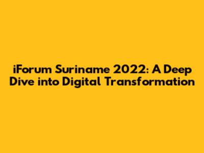 iForum Suriname 2022: A Deep Dive into Digital Transformation