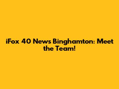 iFox 40 News Binghamton: Meet the Team!