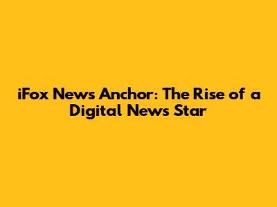 iFox News Anchor: The Rise of a Digital News Star