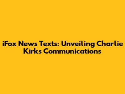 iFox News Texts: Unveiling Charlie Kirk's Communications