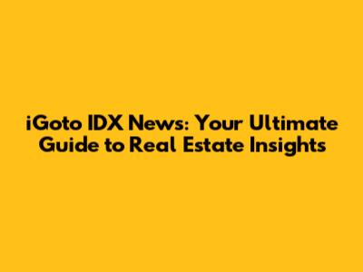 iGoto IDX News: Your Ultimate Guide to Real Estate Insights