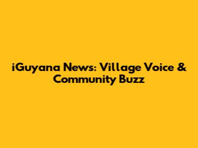 iGuyana News: Village Voice & Community Buzz