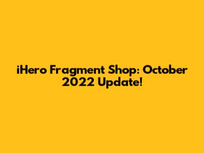 iHero Fragment Shop: October 2022 Update!