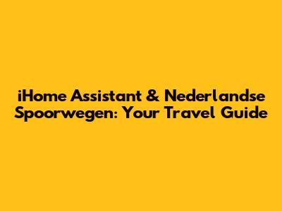 iHome Assistant & Nederlandse Spoorwegen: Your Travel Guide