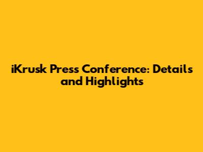 iKrusk Press Conference: Details and Highlights