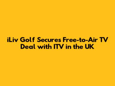 iLiv Golf Secures Free-to-Air TV Deal with ITV in the UK