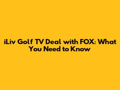 iLiv Golf TV Deal with FOX: What You Need to Know