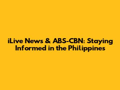 iLive News & ABS-CBN: Staying Informed in the Philippines