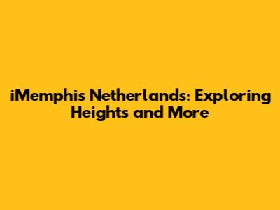 iMemphis Netherlands: Exploring Heights and More