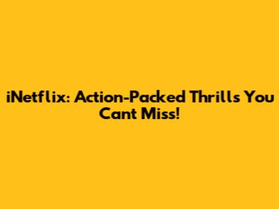 iNetflix: Action-Packed Thrills You Can't Miss!