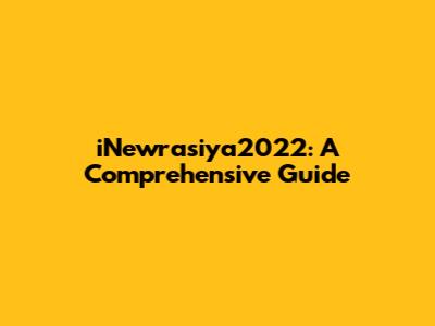 iNewrasiya2022: A Comprehensive Guide