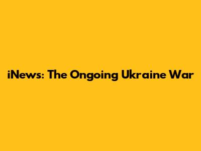 iNews: The Ongoing Ukraine War