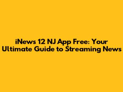 iNews 12 NJ App Free: Your Ultimate Guide to Streaming News