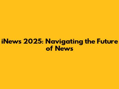 iNews 2025: Navigating the Future of News