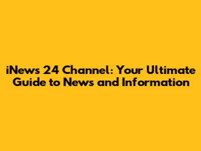iNews 24 Channel: Your Ultimate Guide to News and Information