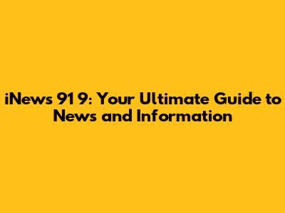iNews 91 9: Your Ultimate Guide to News and Information