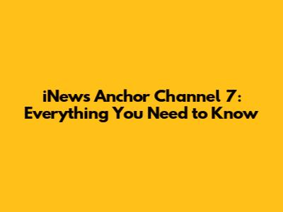 iNews Anchor Channel 7: Everything You Need to Know