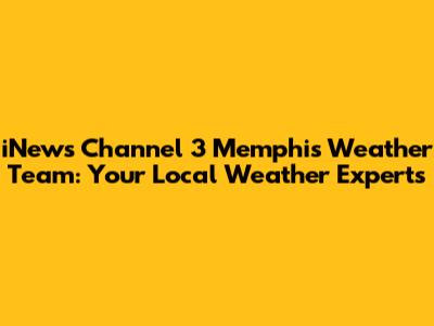 iNews Channel 3 Memphis Weather Team: Your Local Weather Experts