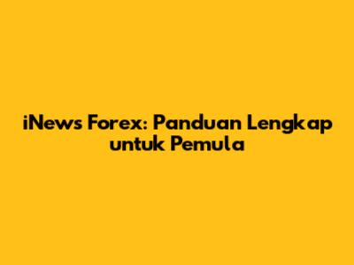 iNews Forex: Panduan Lengkap untuk Pemula