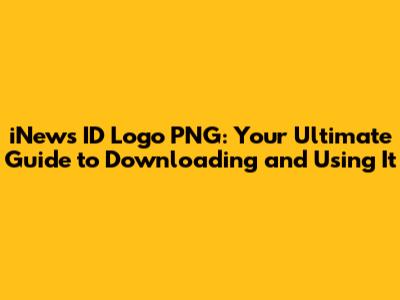 iNews ID Logo PNG: Your Ultimate Guide to Downloading and Using It