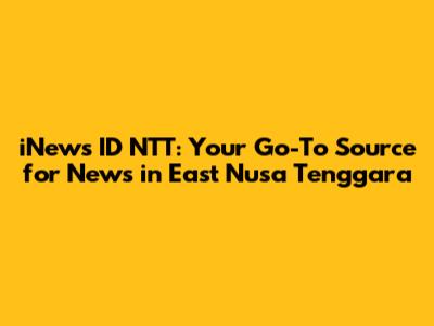 iNews ID NTT: Your Go-To Source for News in East Nusa Tenggara