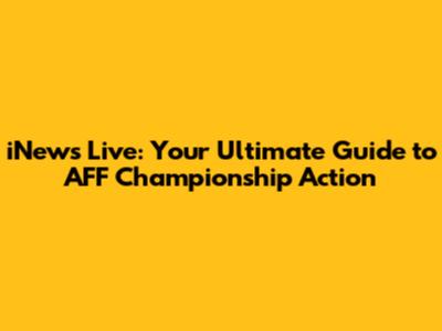 iNews Live: Your Ultimate Guide to AFF Championship Action