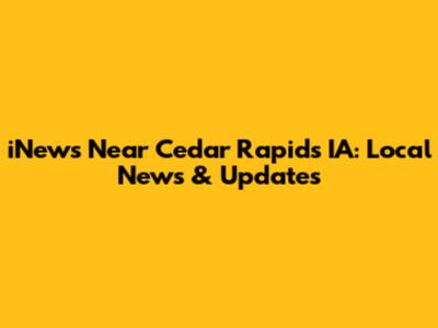 iNews Near Cedar Rapids IA: Local News & Updates