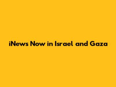 iNews Now in Israel and Gaza