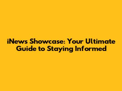 iNews Showcase: Your Ultimate Guide to Staying Informed