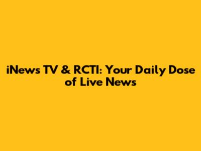 iNews TV & RCTI: Your Daily Dose of Live News