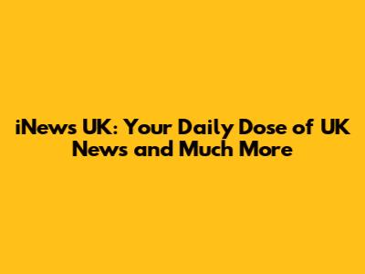 iNews UK: Your Daily Dose of UK News and Much More