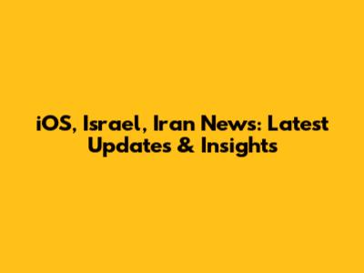 iOS, Israel, Iran News: Latest Updates & Insights
