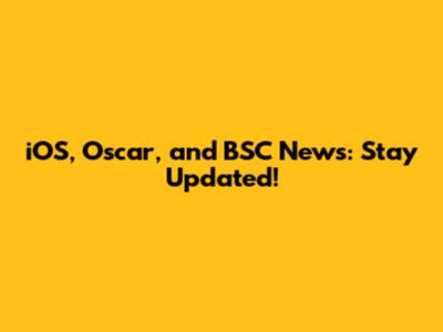 iOS, Oscar, and BSC News: Stay Updated!
