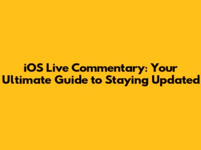 iOS Live Commentary: Your Ultimate Guide to Staying Updated