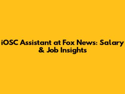 iOSC Assistant at Fox News: Salary & Job Insights