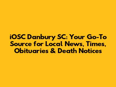 iOSC Danbury SC: Your Go-To Source for Local News, Times, Obituaries & Death Notices