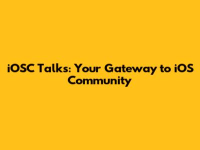 iOSC Talks: Your Gateway to iOS Community