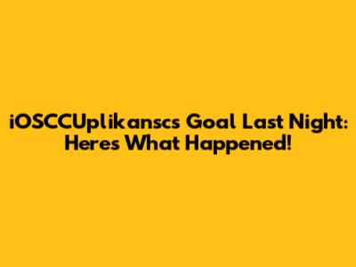 iOSCCUplikansc's Goal Last Night: Here's What Happened!