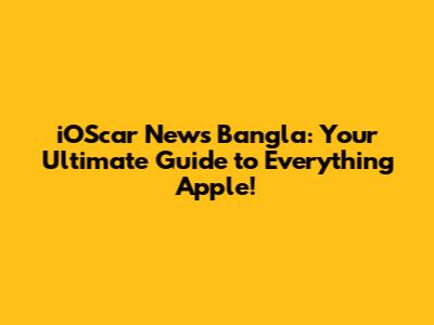 iOScar News Bangla: Your Ultimate Guide to Everything Apple!