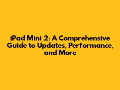 iPad Mini 2: A Comprehensive Guide to Updates, Performance, and More