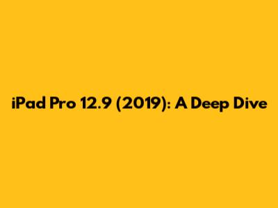 iPad Pro 12.9 (2019): A Deep Dive