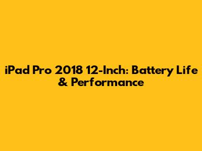 iPad Pro 2018 12-Inch: Battery Life & Performance