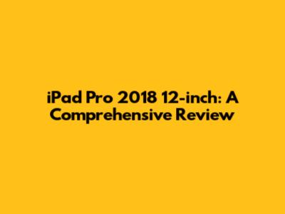 iPad Pro 2018 12-inch: A Comprehensive Review