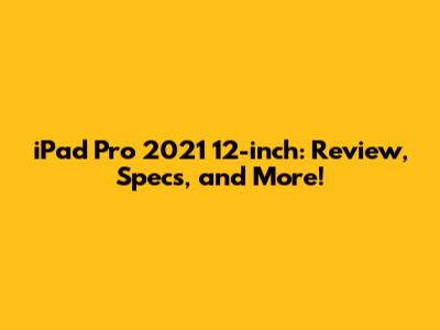 iPad Pro 2021 12-inch: Review, Specs, and More!