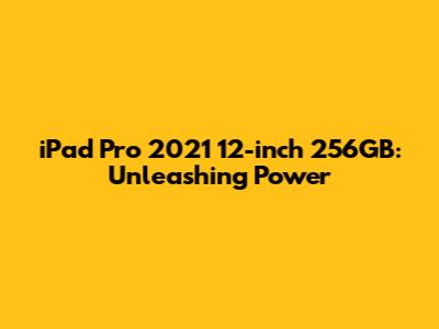 iPad Pro 2021 12-inch 256GB: Unleashing Power