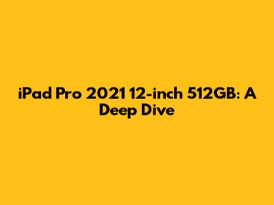 iPad Pro 2021 12-inch 512GB: A Deep Dive