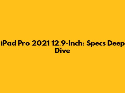 iPad Pro 2021 12.9-Inch: Specs Deep Dive