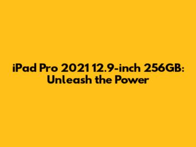 iPad Pro 2021 12.9-inch 256GB: Unleash the Power