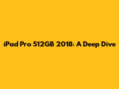 iPad Pro 512GB 2018: A Deep Dive